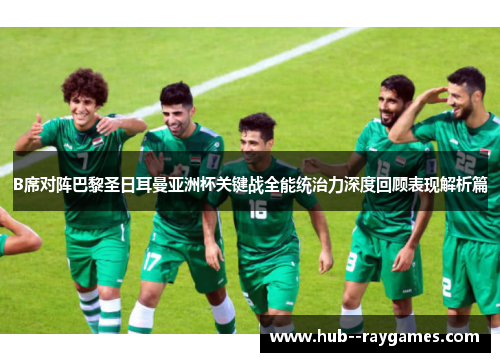 B席对阵巴黎圣日耳曼亚洲杯关键战全能统治力深度回顾表现解析篇