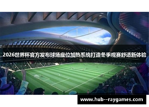 2026世界杯官方发布球场座位加热系统打造冬季观赛舒适新体验