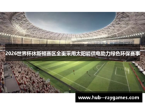 2026世界杯休斯顿赛区全面采用太阳能供电助力绿色环保赛事