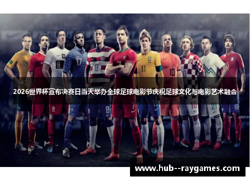 2026世界杯宣布决赛日当天举办全球足球电影节庆祝足球文化与电影艺术融合