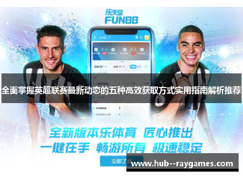 全面掌握英超联赛最新动态的五种高效获取方式实用指南解析推荐