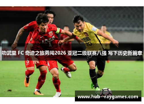 叻武里 FC 奇迹之旅勇闯2026 亚冠二级联赛八强 写下历史新篇章