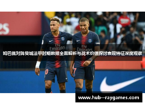 姆巴佩对阵曼城法甲时期数据全面解析与战术价值探讨表现特征深度观察