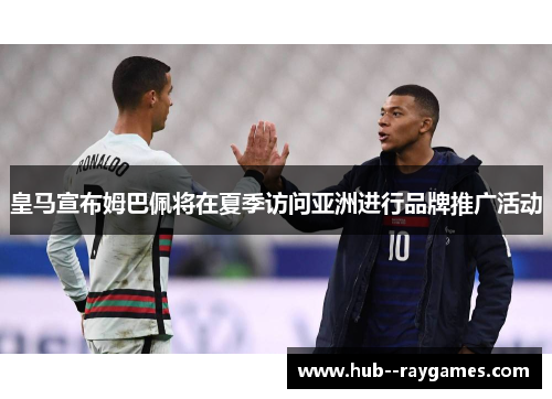 皇马宣布姆巴佩将在夏季访问亚洲进行品牌推广活动