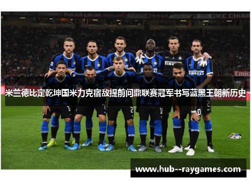 米兰德比定乾坤国米力克宿敌提前问鼎联赛冠军书写蓝黑王朝新历史