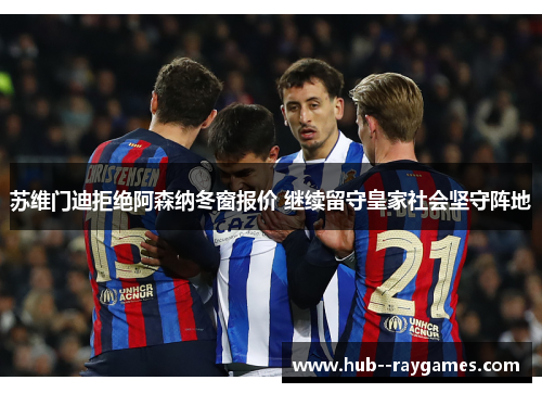 苏维门迪拒绝阿森纳冬窗报价 继续留守皇家社会坚守阵地