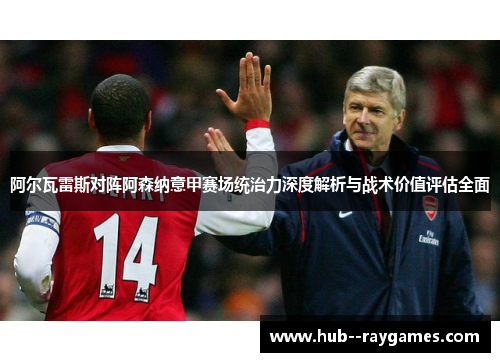 阿尔瓦雷斯对阵阿森纳意甲赛场统治力深度解析与战术价值评估全面