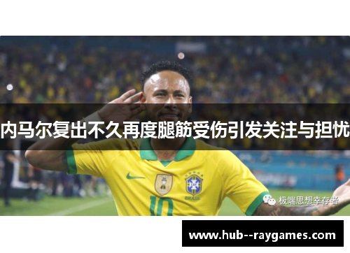 内马尔复出不久再度腿筋受伤引发关注与担忧
