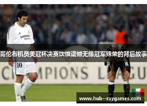 哥伦布机员美冠杯决赛饮恨遗憾无缘冠军殊荣的背后故事