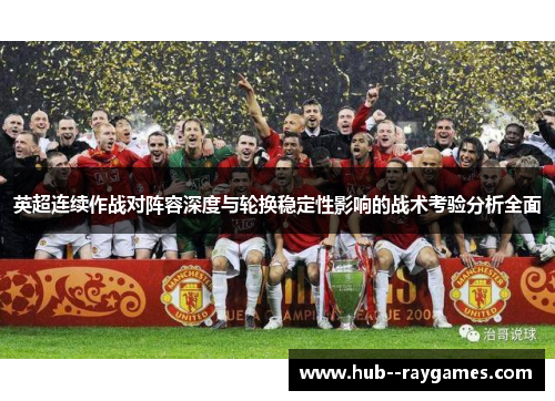 英超连续作战对阵容深度与轮换稳定性影响的战术考验分析全面 英超连续作战对阵容深度与轮换稳定性影响的战术考验分析全面